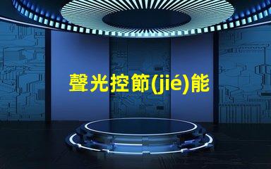聲光控節(jié)能開關(guān)探索如何提高您的能源效率