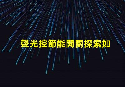 聲光控節能開關探索如何提高您的能源效率
