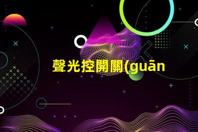 聲光控開關(guān)型號大全全面解析聲光控開關(guān)的多樣選擇