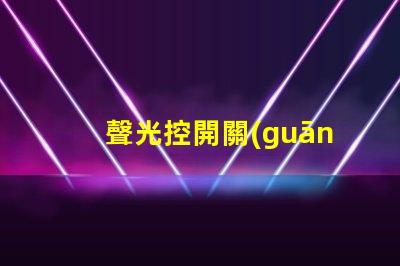 聲光控開關(guān)面板智能家居中的新選擇,你準(zhǔn)備好了嗎