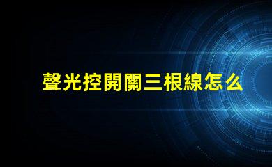 聲光控開關三根線怎么接詳細接線指南,助你輕松掌握