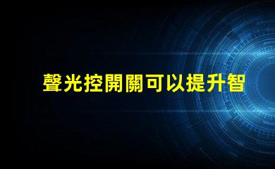 聲光控開關可以提升智能家居的便捷性嗎