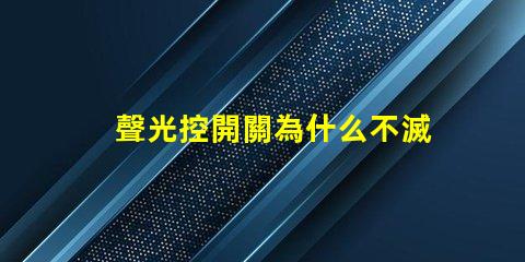 聲光控開關為什么不滅揭示常見故障原因與解決辦法