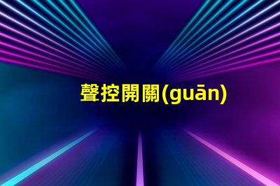 聲控開關(guān)和光控開關(guān)智能家居自動化的最佳選擇