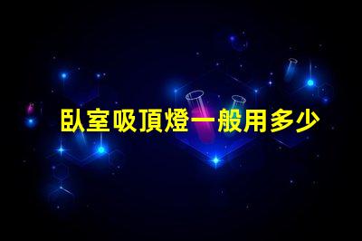 臥室吸頂燈一般用多少瓦的燈適合臥室的光源功率解析