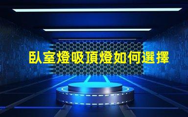 臥室燈吸頂燈如何選擇適合您臥室的吸頂燈