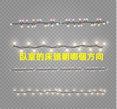 臥室的床頭朝哪個方向最好最佳床頭朝向與睡眠質量的關系