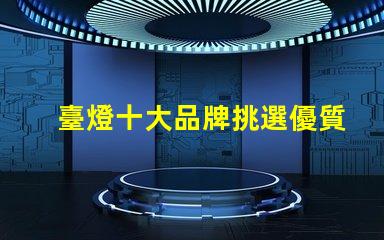 臺燈十大品牌挑選優質臺燈品牌的秘訣