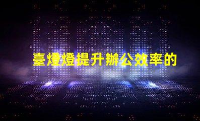 臺燈燈提升辦公效率的臺燈選擇指南