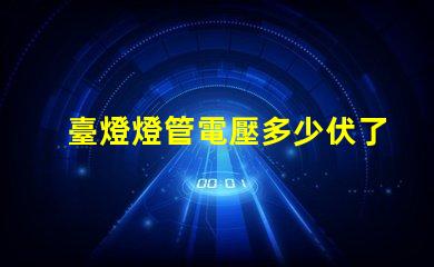 臺燈燈管電壓多少伏了解不同類型燈管的電壓需求