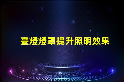 臺燈燈罩提升照明效果的關鍵選擇