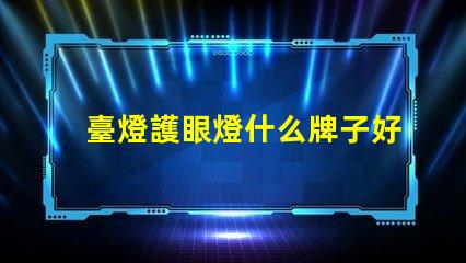 臺燈護眼燈什么牌子好市場上最佳護眼燈品牌推薦