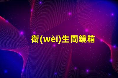 衛(wèi)生間鏡箱提升空間實用性的完美選擇