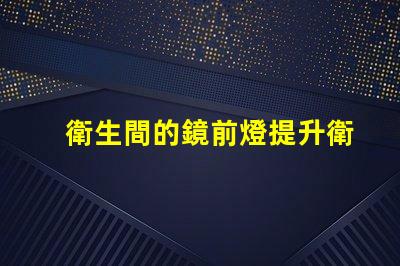 衛生間的鏡前燈提升衛生間空間感的智能照明選擇