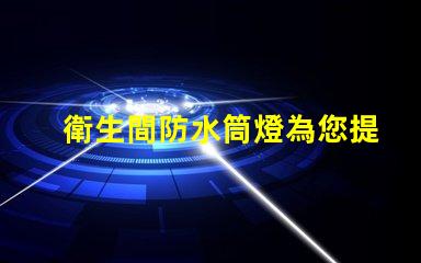 衛生間防水筒燈為您提供最佳照明解決方案的選擇