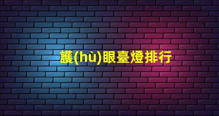 護(hù)眼臺燈排行榜選擇最佳護(hù)眼燈具的終極指南