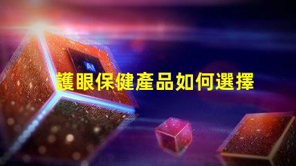 護眼保健產品如何選擇適合您的護眼產品