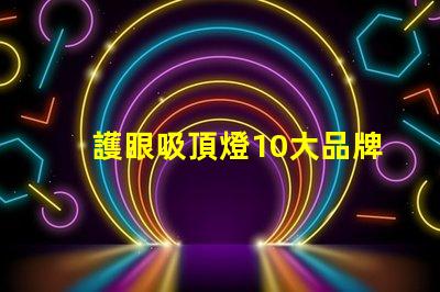 護眼吸頂燈10大品牌選擇最適合您需求的護眼照明