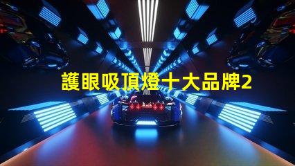 護眼吸頂燈十大品牌2023年最值得信賴的選擇