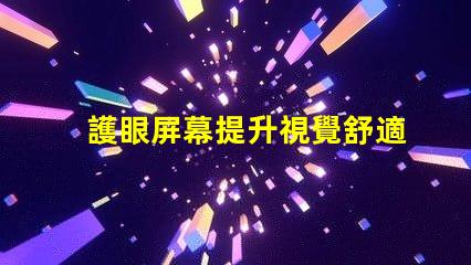 護眼屏幕提升視覺舒適度的最佳選擇