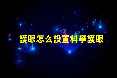 護眼怎么設置科學護眼技巧提升你的視覺健康
