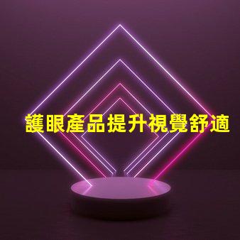 護眼產品提升視覺舒適度的關鍵選擇