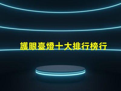 護眼臺燈十大排行榜行業專家推薦,助你選購最優產品
