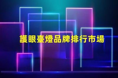 護眼臺燈品牌排行市場上最受歡迎的護眼臺燈分析