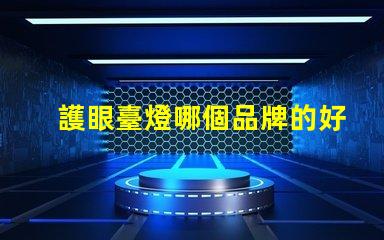 護眼臺燈哪個品牌的好護眼燈具品牌對比解析