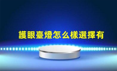 護眼臺燈怎么樣選擇有效的護眼燈具選擇指南