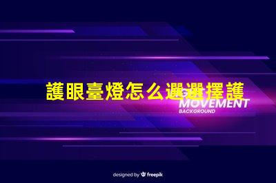 護眼臺燈怎么選選擇護眼臺燈的關(guān)鍵因素解析