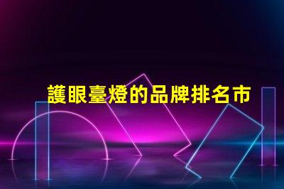 護眼臺燈的品牌排名市面上最受歡迎的護眼燈推薦