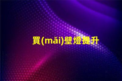 買(mǎi)壁燈提升空間氛圍的絕佳選擇