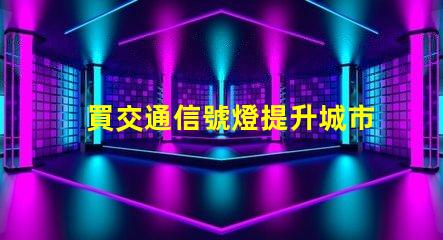 買交通信號燈提升城市交通管理效率的關鍵
