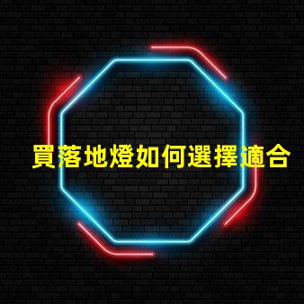 買落地燈如何選擇適合你的落地燈