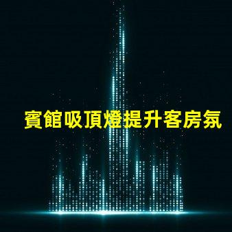 賓館吸頂燈提升客房氛圍的照明解決方案