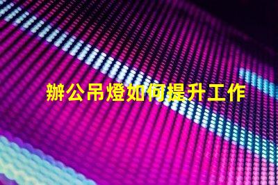 辦公吊燈如何提升工作氛圍提升效率的照明選擇