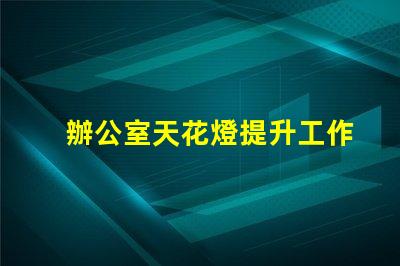 辦公室天花燈提升工作效率的照明解決方案