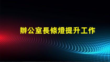 辦公室長條燈提升工作效率的照明解決方案,如何選擇合適的燈具