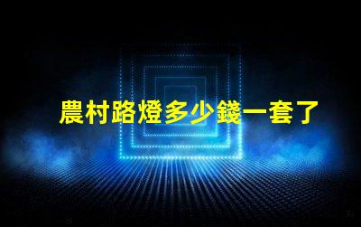 農村路燈多少錢一套了解農村路燈整體投資預算