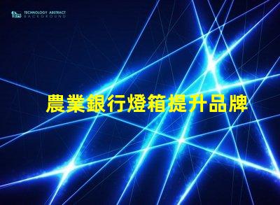 農業銀行燈箱提升品牌形象的最佳解決方案