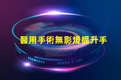 醫用手術無影燈提升手術精度的核心技術是什么