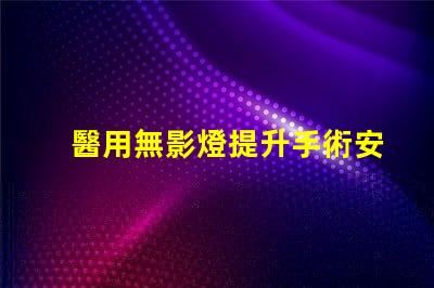 醫用無影燈提升手術安全性與精準度的關鍵工具