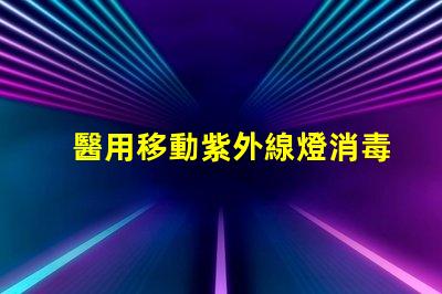 醫用移動紫外線燈消毒燈有效消毒解決方案揭秘,你準備好了嗎