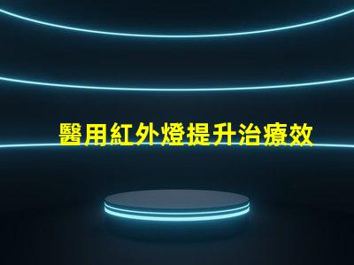 醫用紅外燈提升治療效果的創新技術