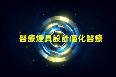 醫療燈具設計優化醫療環境的照明解決方案