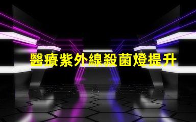 醫療紫外線殺菌燈提升醫院安全性的有效工具