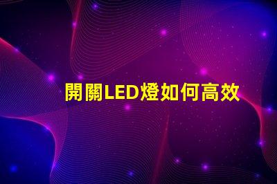 開關LED燈如何高效管理你的LED照明系統