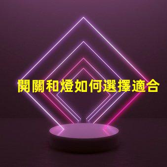 開關和燈如何選擇適合的開關與燈組合