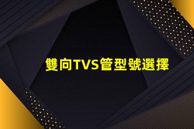 雙向TVS管型號選擇最適合您需求的雙向TVS管